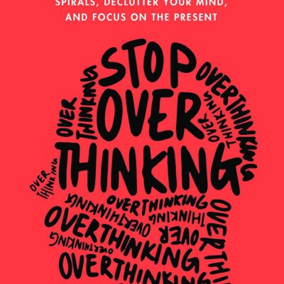 Stop Overthinking: 23 Techniques to Relieve Stress Stop Negative Spirals Declutter Your Mind and Focus on the Present