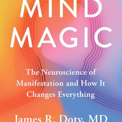 Mind Magic: The Neuroscience of Manifestation and How It Changes Everything